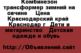 Комбинезон-трансформер зимний на овчине. › Цена ­ 1 000 - Краснодарский край, Краснодар г. Дети и материнство » Детская одежда и обувь   